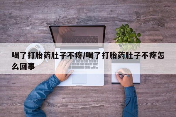 网上米索前列醇在线下单喝了打胎药肚子不疼/喝了打胎药肚子不疼怎么回事