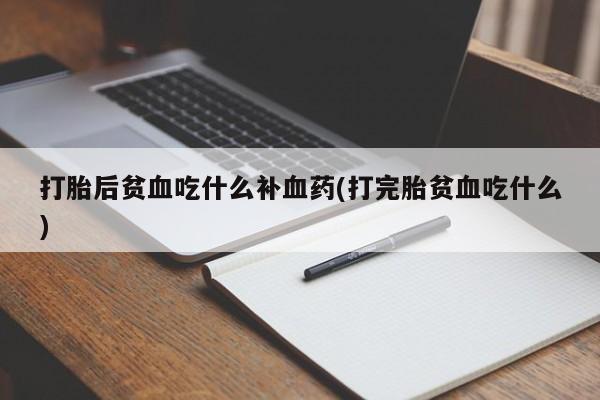 网上米索前列醇在线下单打胎后贫血吃什么补血药(打完胎贫血吃什么)