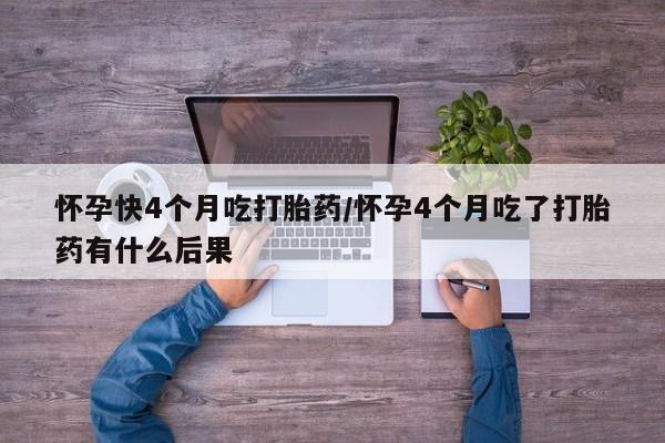 网上米索前列醇在线下单怀孕快4个月吃打胎药/怀孕4个月吃了打胎药有什么后果