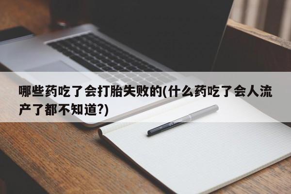 网上米索前列醇在线下单哪些药吃了会打胎失败的(什么药吃了会人流产了都不知道?)