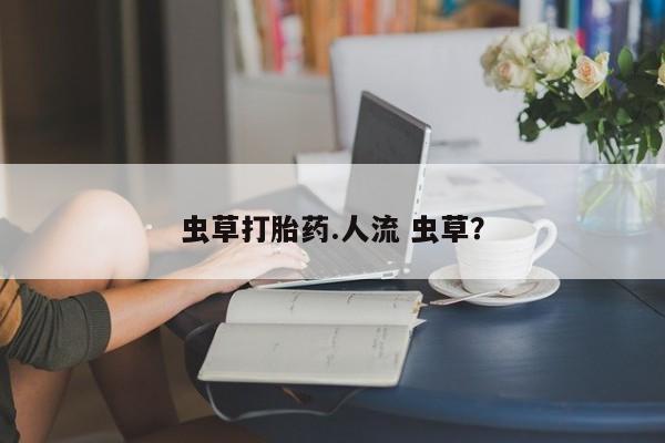 网上米索前列醇在线下单虫草打胎药.人流 虫草？