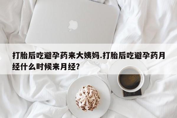 网上米索前列醇在线下单打胎后吃避孕药来大姨妈.打胎后吃避孕药月经什么时候来月经？