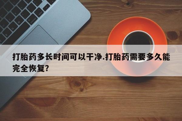 网上米索前列醇在线下单打胎药多长时间可以干净.打胎药需要多久能完全恢复？
