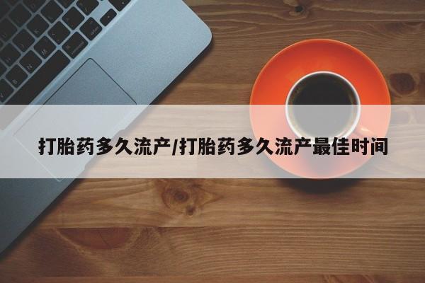 网上米索前列醇在线下单打胎药多久流产/打胎药多久流产最佳时间