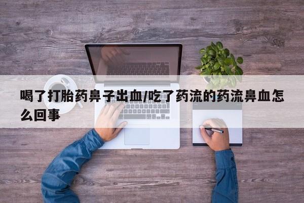 网上米索前列醇在线下单喝了打胎药鼻子出血/吃了药流的药流鼻血怎么回事