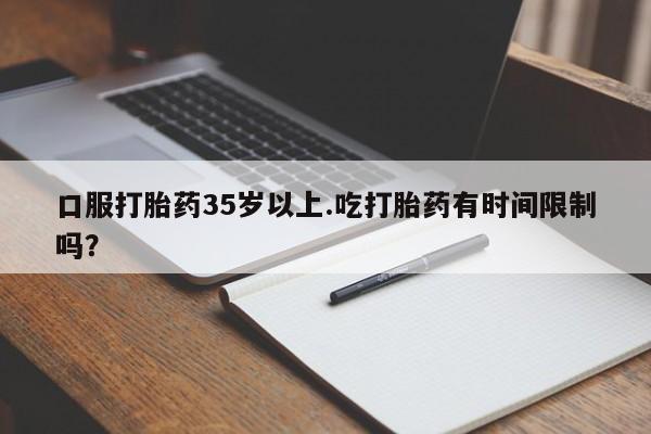 网上米索前列醇在线下单口服打胎药35岁以上.吃打胎药有时间限制吗？