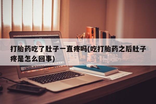 网上米索前列醇在线下单打胎药吃了肚子一直疼吗(吃打胎药之后肚子疼是怎么回事)