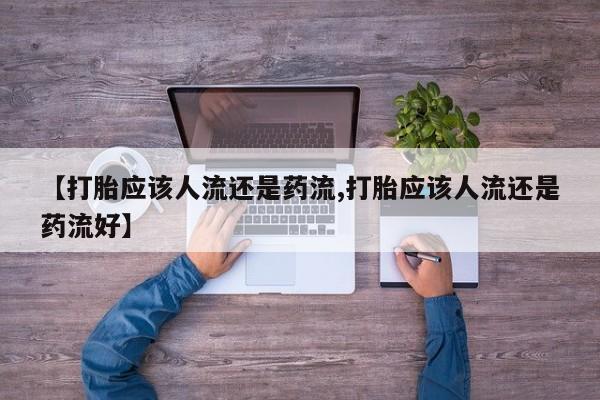 网上米索前列醇在线下单【打胎应该人流还是药流,打胎应该人流还是药流好】