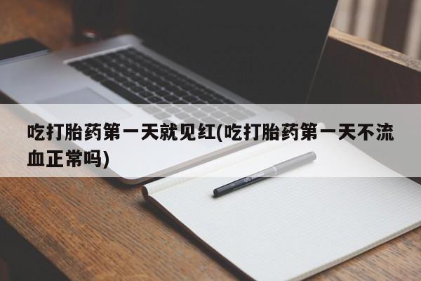 网上米索前列醇在线下单吃打胎药第一天就见红(吃打胎药第一天不流血正常吗)