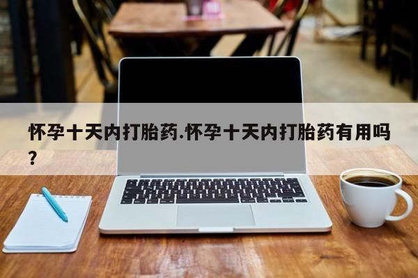 网上米索前列醇在线下单怀孕十天内打胎药.怀孕十天内打胎药有用吗？