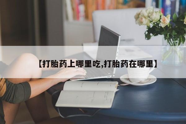 网上米索前列醇在线下单【打胎药上哪里吃,打胎药在哪里】