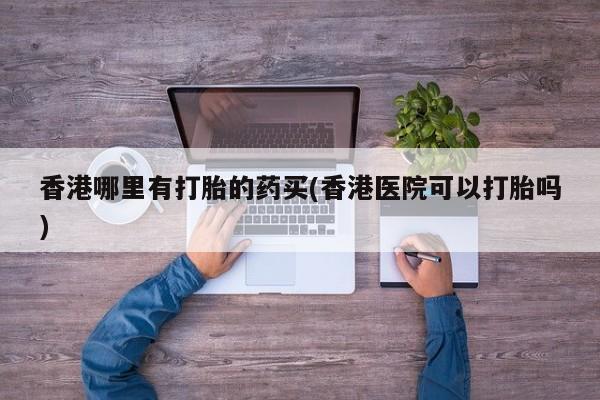 网上米索前列醇在线下单香港哪里有打胎的药买(香港医院可以打胎吗)
