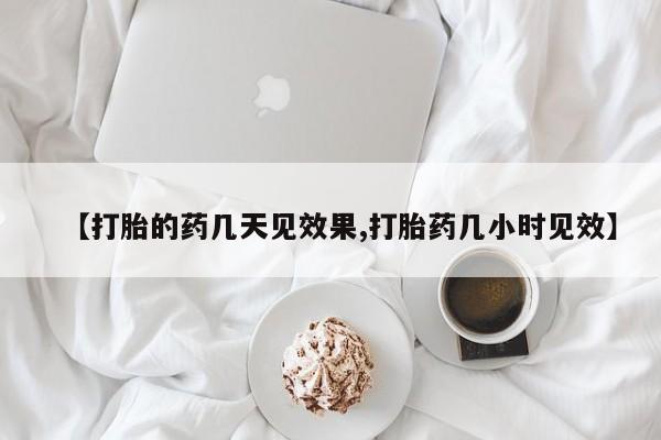 网上米索前列醇在线下单【打胎的药几天见效果,打胎药几小时见效】
