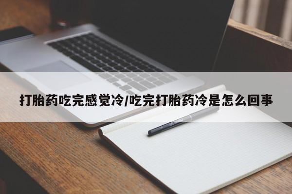 网上米索前列醇在线下单打胎药吃完感觉冷/吃完打胎药冷是怎么回事