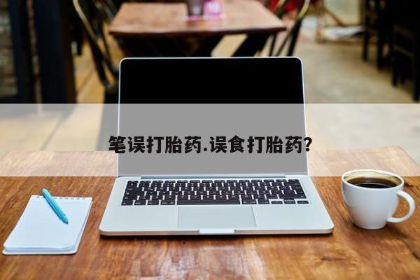 网上米索前列醇在线下单笔误打胎药.误食打胎药？
