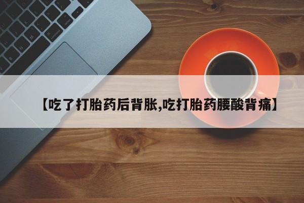 网上米索前列醇在线下单【吃了打胎药后背胀,吃打胎药腰酸背痛】