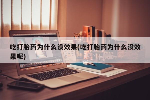 网上米索前列醇在线下单吃打胎药为什么没效果(吃打胎药为什么没效果呢)