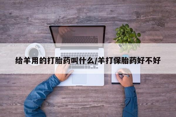 网上米索前列醇在线下单给羊用的打胎药叫什么/羊打保胎药好不好