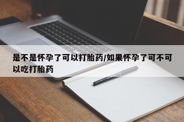 网上米索前列醇在线下单是不是怀孕了可以打胎药/如果怀孕了可不可以吃打胎药