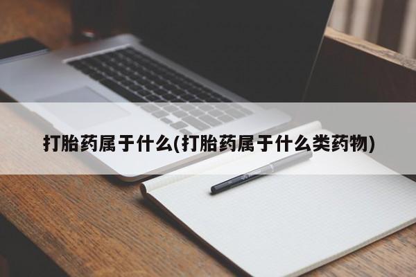 网上米索前列醇在线下单打胎药属于什么(打胎药属于什么类药物)