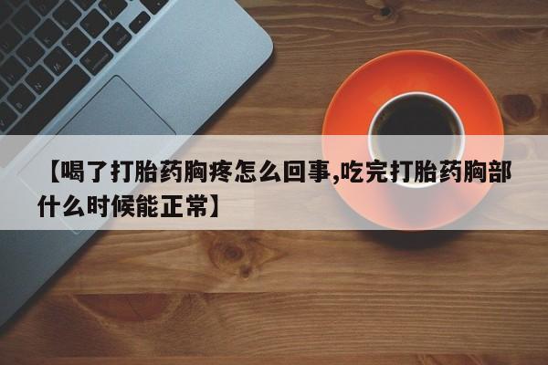 网上米索前列醇在线下单【喝了打胎药胸疼怎么回事,吃完打胎药胸部什么时候能正常】