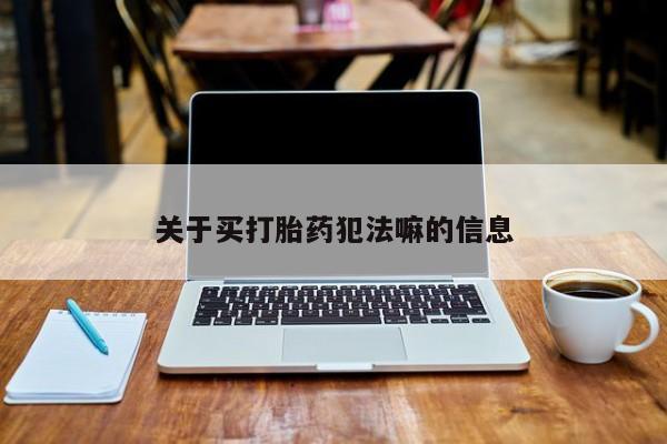 网上米索前列醇在线下单关于买打胎药犯法嘛的信息