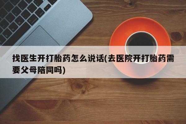 网上米索前列醇在线下单找医生开打胎药怎么说话(去医院开打胎药需要父母陪同吗)