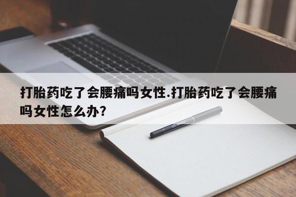 网上米索前列醇在线下单打胎药吃了会腰痛吗女性.打胎药吃了会腰痛吗女性怎么办？