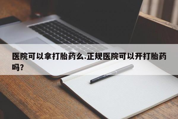 网上米索前列醇在线下单医院可以拿打胎药么.正规医院可以开打胎药吗？