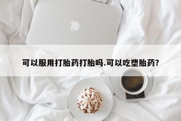 网上米索前列醇在线下单可以服用打胎药打胎吗.可以吃堕胎药？