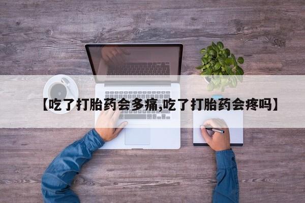 网上米索前列醇在线下单【吃了打胎药会多痛,吃了打胎药会疼吗】
