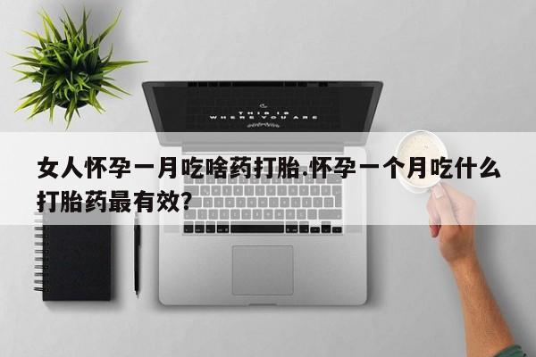网上米索前列醇在线下单女人怀孕一月吃啥药打胎.怀孕一个月吃什么打胎药最有效？