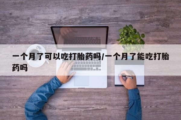 网上米索前列醇在线下单一个月了可以吃打胎药吗/一个月了能吃打胎药吗