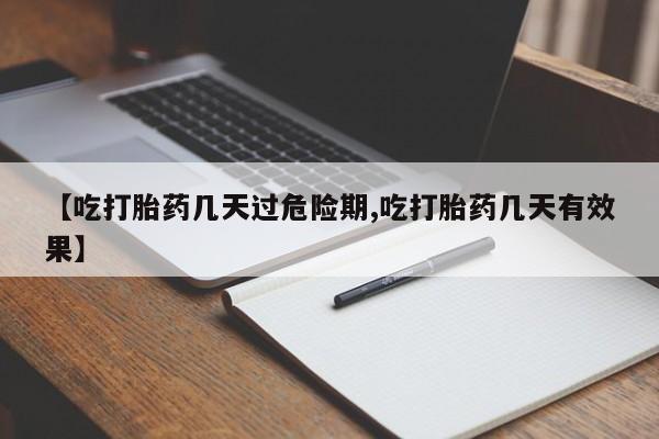 网上米索前列醇在线下单【吃打胎药几天过危险期,吃打胎药几天有效果】