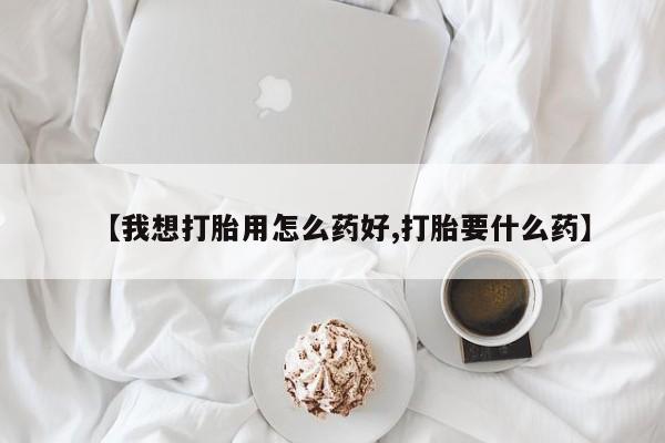 网上米索前列醇在线下单【我想打胎用怎么药好,打胎要什么药】