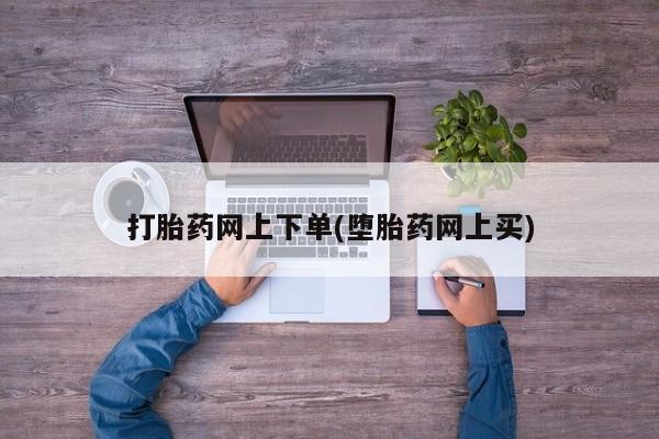 网上米索前列醇在线下单打胎药网上下单(堕胎药网上买)