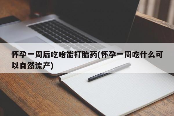网上米索前列醇在线下单怀孕一周后吃啥能打胎药(怀孕一周吃什么可以自然流产)