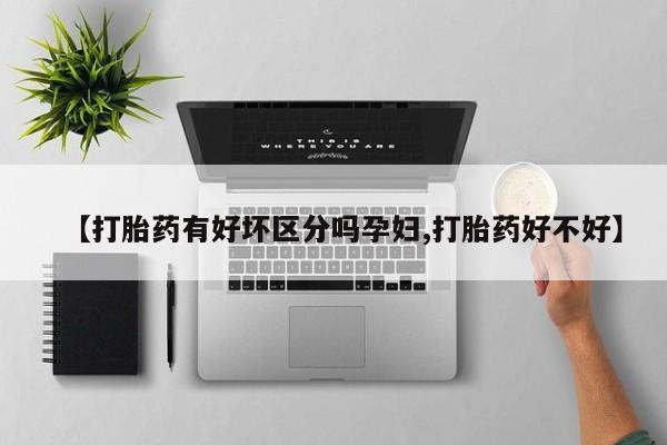 网上米索前列醇在线下单【打胎药有好坏区分吗孕妇,打胎药好不好】