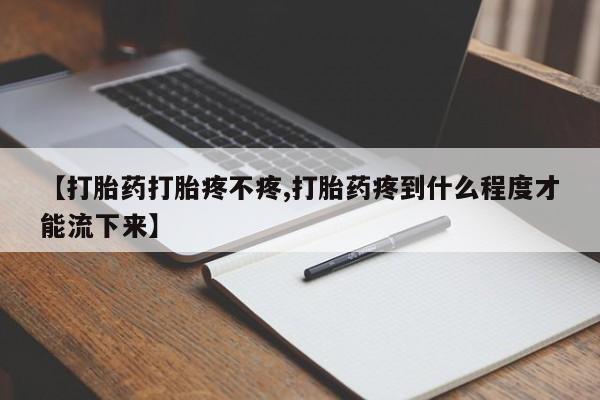 网上米索前列醇在线下单【打胎药打胎疼不疼,打胎药疼到什么程度才能流下来】