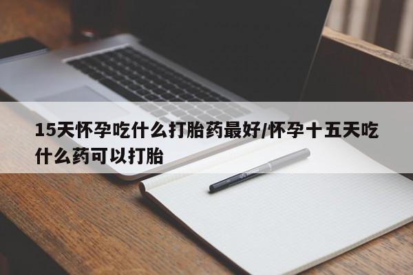 网上米索前列醇在线下单15天怀孕吃什么打胎药最好/怀孕十五天吃什么药可以打胎