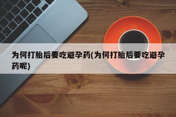 网上米索前列醇在线下单为何打胎后要吃避孕药(为何打胎后要吃避孕药呢)
