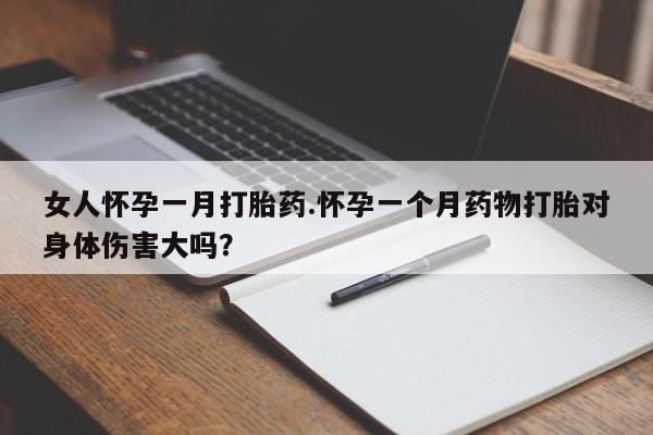 网上米索前列醇在线下单女人怀孕一月打胎药.怀孕一个月药物打胎对身体伤害大吗？