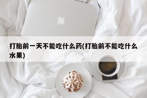 网上米索前列醇在线下单打胎前一天不能吃什么药(打胎前不能吃什么水果)