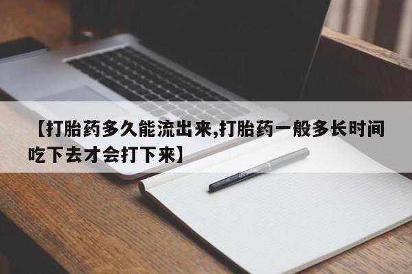 网上米索前列醇在线下单【打胎药多久能流出来,打胎药一般多长时间吃下去才会打下来】