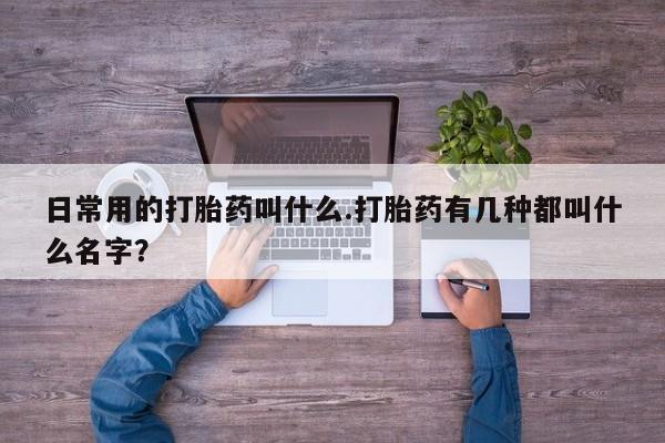 网上米索前列醇在线下单日常用的打胎药叫什么.打胎药有几种都叫什么名字？
