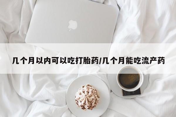 网上米索前列醇在线下单几个月以内可以吃打胎药/几个月能吃流产药