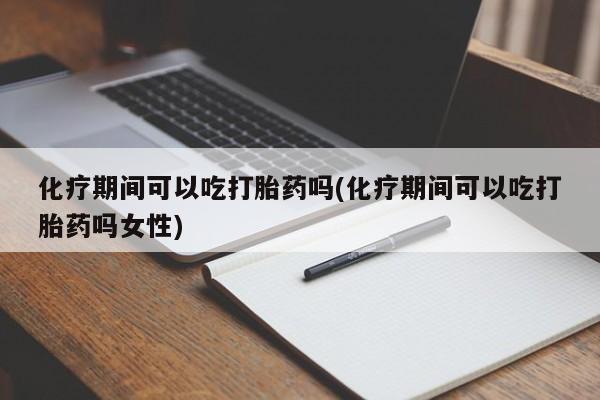 网上米索前列醇在线下单化疗期间可以吃打胎药吗(化疗期间可以吃打胎药吗女性)