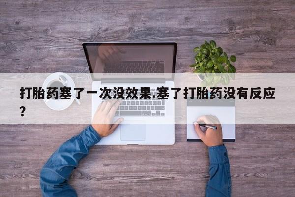 网上米索前列醇在线下单打胎药塞了一次没效果.塞了打胎药没有反应？