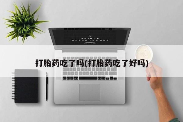 网上米索前列醇在线下单打胎药吃了吗(打胎药吃了好吗)