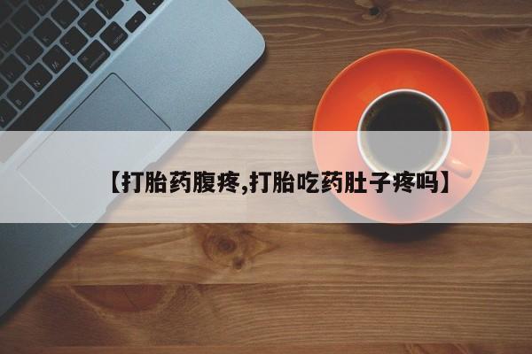 网上米索前列醇在线下单【打胎药腹疼,打胎吃药肚子疼吗】